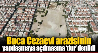 Buca Cezaevi arazisinin yapılaşmaya açılmasına ‘dur’ denildi