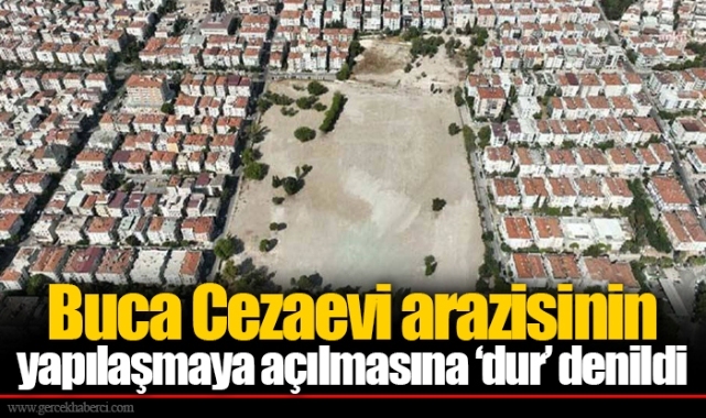 Buca Cezaevi arazisinin yapılaşmaya açılmasına ‘dur’ denildi
