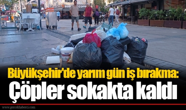Büyükşehir'de yarım gün iş bırakma: Çöpler sokakta kaldı