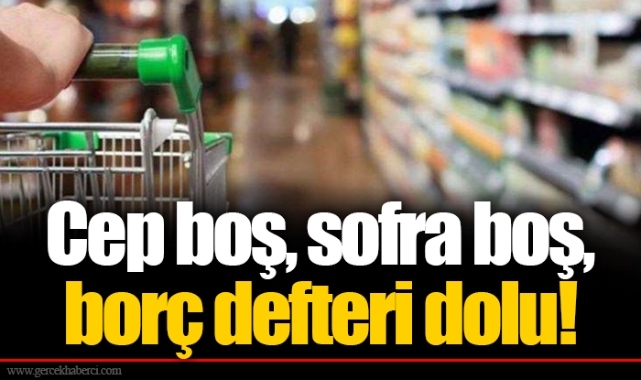 Cep boş, sofra boş, borç defteri dolu!