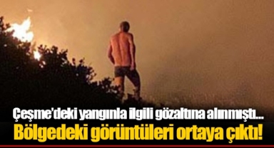 Çeşme’deki yangınla ilgili gözaltına alınmıştı... Bölgedeki görüntüleri ortaya çıktı!