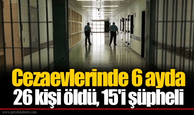 Cezaevlerinde 6 ayda 26 kişi öldü, 15'i şüpheli
