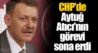 CHP'de Aytuğ Atıcı'nın görevi sona erdi