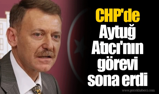 CHP'de Aytuğ Atıcı'nın görevi sona erdi