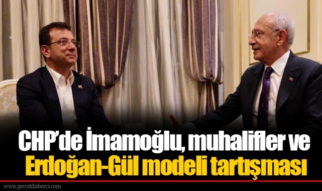 CHP’de İmamoğlu, muhalifler ve Erdoğan-Gül modeli tartışması