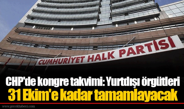 CHP&#039;de kongre takvimi: Yurtdışı örgütleri 31 Ekim&#039;e kadar tamamlayacak