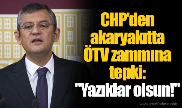 CHP'den akaryakıtta ÖTV zammına tepki: "Yazıklar olsun!"