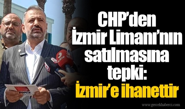 CHP’den İzmir Limanı’nın satılmasına tepki:  İzmir’e ihanettir 