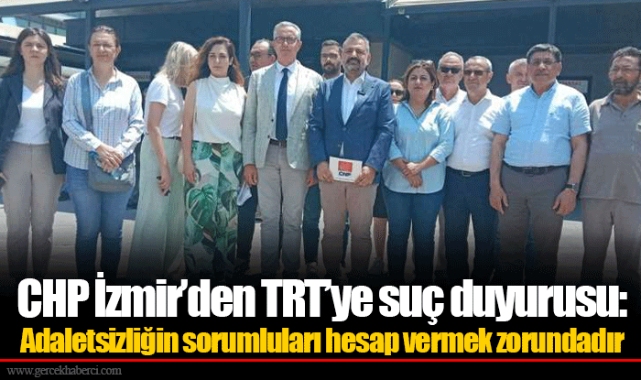 CHP İzmir'den TRT'ye suç duyurusu: Adaletsizliğin sorumluları hesap vermek zorundadır