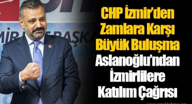 CHP İzmir’den Zamlara Karşı Büyük Buluşma... Aslanoğlu’ndan İzmirlilere Katılım Çağrısı