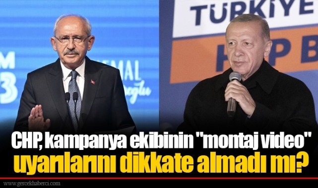 CHP, kampanya ekibinin "montaj video" uyarılarını dikkate almadı mı?