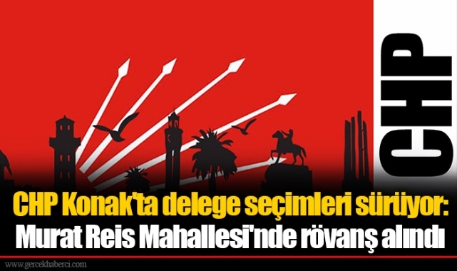 CHP Konak'ta delege seçimleri sürüyor: Murat Reis Mahallesi'nde rövanş alındı