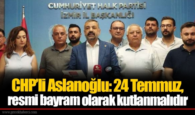 CHP’li Aslanoğlu: 24 Temmuz, resmi bayram olarak kutlanmalıdır