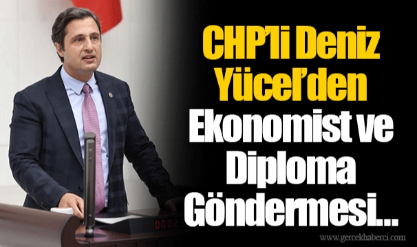 CHP’li Deniz Yücel’den Ekonomist ve Diploma Göndermesi…