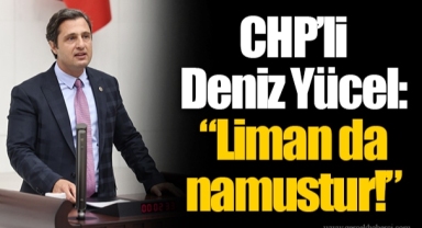 CHP’li Deniz Yücel: “Liman da namustur!”