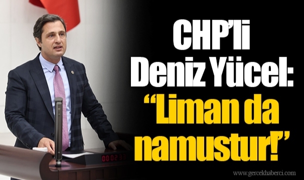 CHP’li Deniz Yücel: “Liman da namustur!”