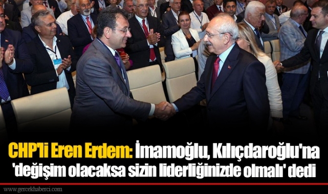 CHP'li Eren Erdem: İmamoğlu, Kılıçdaroğlu'na 'değişim olacaksa sizin liderliğinizde olmalı' dedi