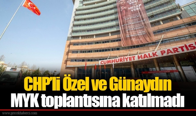 CHP’li Özel ve Günaydın MYK toplantısına katılmadı