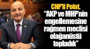 CHP’li Polat, “AKP ve MHP’nin engellemesine rağmen meclisi olağanüstü topladık”