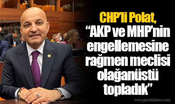 CHP’li Polat, “AKP ve MHP’nin engellemesine rağmen meclisi olağanüstü topladık” 