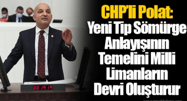 CHP’li Polat: Yeni Tip Sömürge Anlayışının Temelini Milli Limanların Devri Oluşturur