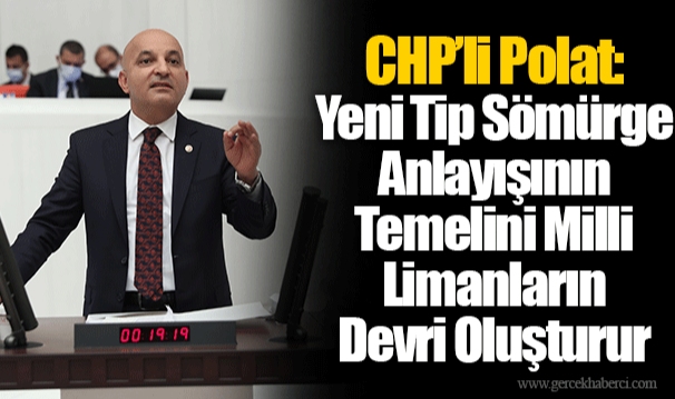 CHP’li Polat: Yeni Tip Sömürge Anlayışının Temelini Milli Limanların Devri Oluşturur
