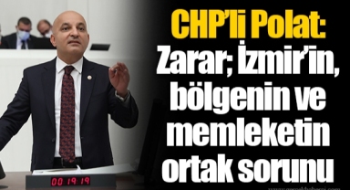 CHP’li Polat: Zarar; İzmir’in, bölgenin ve memleketin ortak sorunu