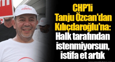CHP'li Tanju Özcan'dan Kılıçdaroğlu'na: Halk tarafından istenmiyorsun, istifa et artık
