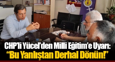 CHP’li Yücel’den Milli Eğitim’e Uyarı: “Bu Yanlıştan Derhal Dönün!”