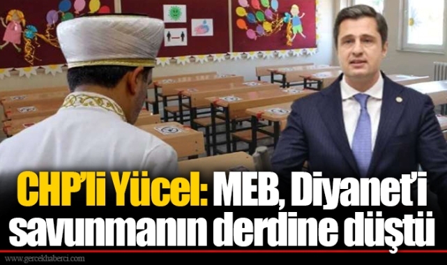 CHP’li Yücel: MEB, Diyanet’i savunmanın derdine düştü