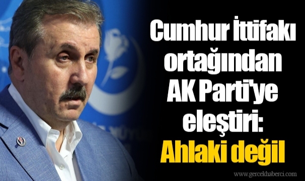 Cumhur İttifakı ortağından AK Parti'ye eleştiri: Ahlaki değil