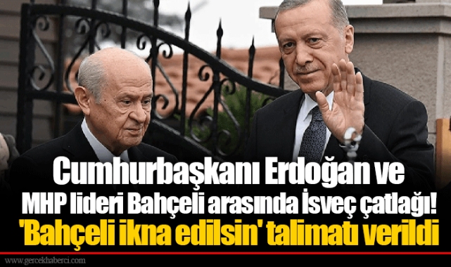 Cumhurbaşkanı Erdoğan ve MHP lideri Bahçeli arasında İsveç çatlağı! 'Bahçeli ikna edilsin' talimatı verildi