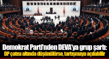 Demokrat Parti’nden DEVA’ya grup şartı: DP çatısı altında düşünülürse, tartışmaya açılabilir