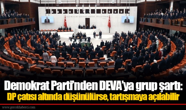 Demokrat Parti’nden DEVA’ya grup şartı: DP çatısı altında düşünülürse, tartışmaya açılabilir