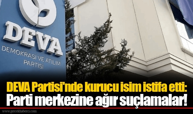 DEVA Partisi'nde kurucu isim istifa etti: Parti merkezine ağır suçlamalar!