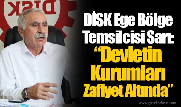 DİSK Ege Bölge Temsilcisi Sarı: “Devletin Kurumları Zafiyet Altında”