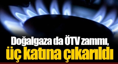 Doğalgaza da ÖTV zammı, üç katına çıkarıldı