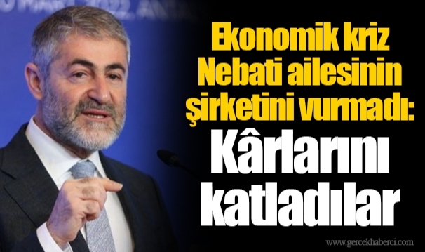 Ekonomik kriz Nebati ailesinin şirketini vurmadı: Kârlarını katladılar