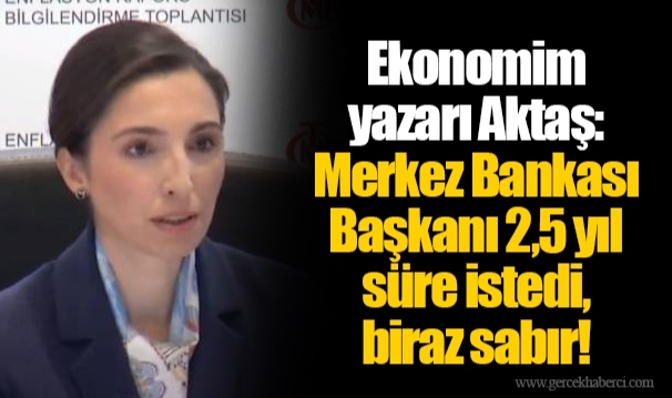 Ekonomim yazarı Aktaş: Merkez Bankası Başkanı 2,5 yıl süre istedi, biraz sabır!