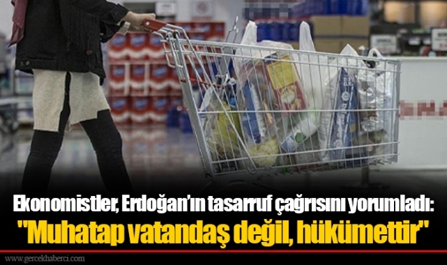 Ekonomistler, Erdoğan’ın tasarruf çağrısını yorumladı: "Muhatap vatandaş değil, hükümettir"