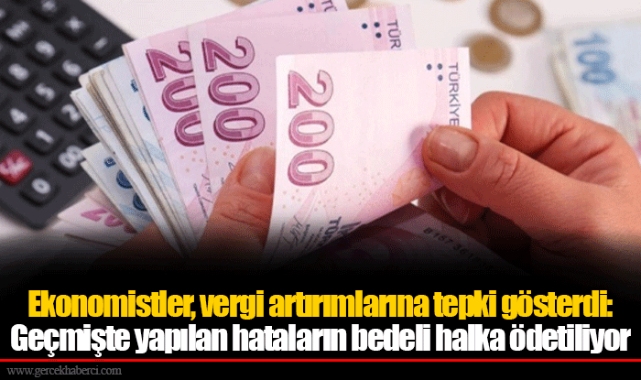 Ekonomistler, vergi artırımlarına tepki gösterdi: Geçmişte yapılan hataların bedeli halka ödetiliyor