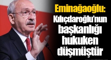 Eminağaoğlu: Kılıçdaroğlu’nun başkanlığı hukuken düşmüştür