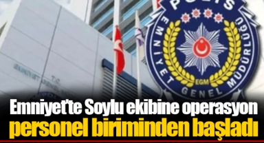 Emniyet’te Soylu ekibine operasyon personel biriminden başladı