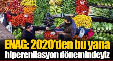 ENAG: 2020'den bu yana hiperenflasyon dönemindeyiz