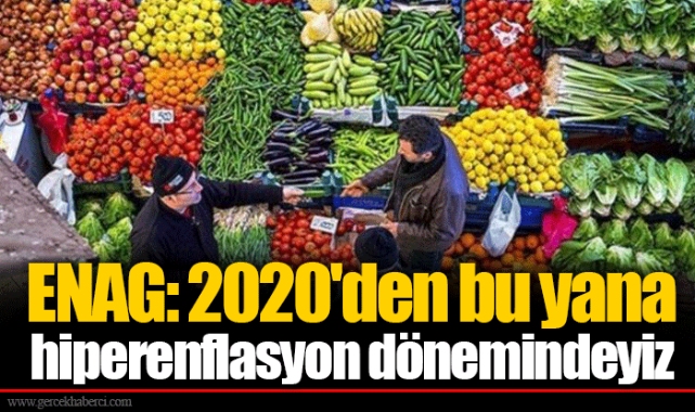 ENAG: 2020'den bu yana hiperenflasyon dönemindeyiz