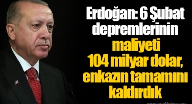 Erdoğan: 6 Şubat depremlerinin maliyeti 104 milyar dolar, enkazın tamamını kaldırdık
