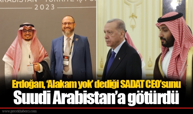 Erdoğan, ‘Alakam yok’ dediği SADAT CEO’sunu Suudi Arabistan’a götürdü