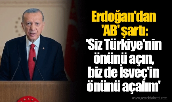 Erdoğan'dan 'AB' şartı: 'Siz Türkiye'nin önünü açın, biz de İsveç'in önünü açalım'