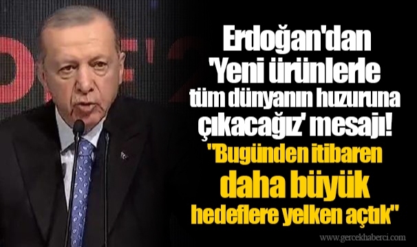 Erdoğan'dan 'Yeni ürünlerle tüm dünyanın huzuruna çıkacağız' mesajı! "Bugünden itibaren daha büyük hedeflere yelken açtık"