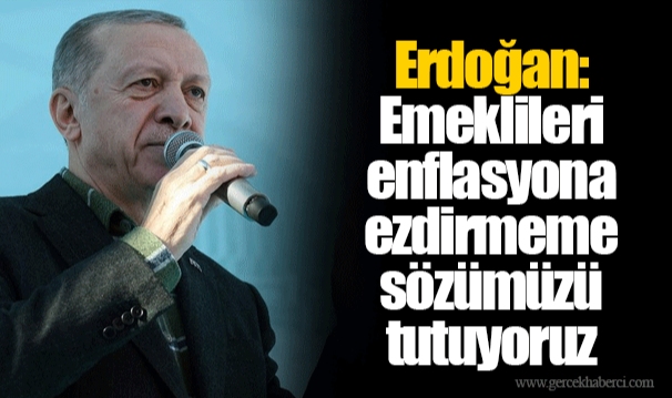 Erdoğan: Emeklileri enflasyona ezdirmeme sözümüzü tutuyoruz